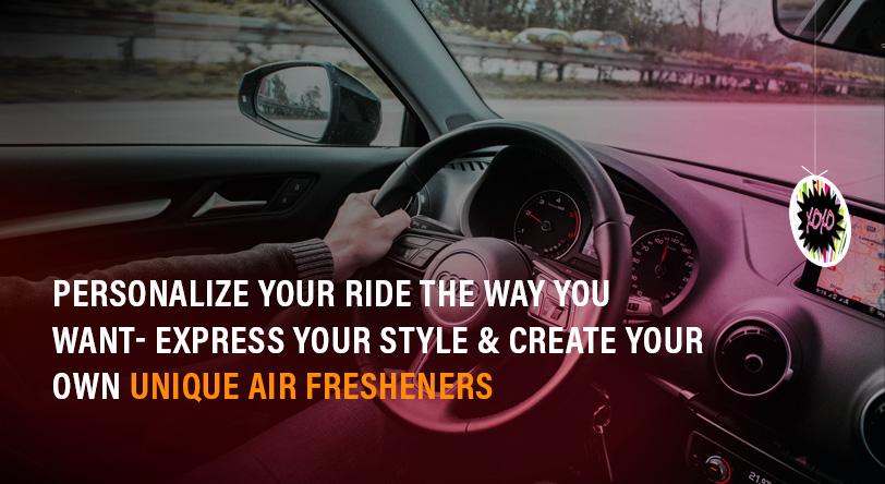 Personalize your Ride the way you want- Express your style & create your own unique air fresheners
